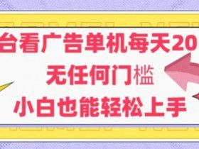 新平台看广告单机每天20-30，无任何门槛，安卓手机即可，小白也能轻松上手