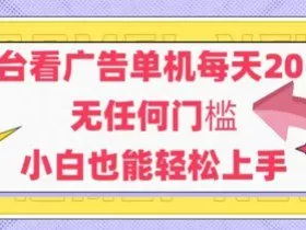 新平台看广告单机每天20-30，无任何门槛，安卓手机即可，小白也能轻松上手