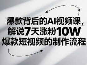 爆款背后的AI视频课，解说7天涨粉10W爆款短视频的制作流程