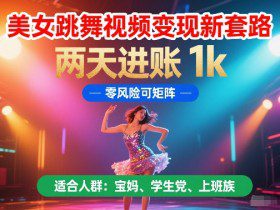 美女跳舞视频变现新套路，两天进账 1k，零风险可矩阵【揭秘】