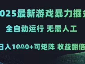 2025最新游戏暴力掘金，全自动运行，无需人工，日入1k+可矩阵收益翻倍【揭秘】