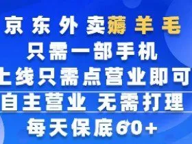 京东外卖薅羊毛，只需一部手机随时随地皆可操作，每天上线只需动动手指点营业即可，每天60+【揭秘】