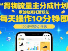 得物流量主分成计划，原创独家托管玩法，每天操作10分钟即可轻松挣米【揭秘】