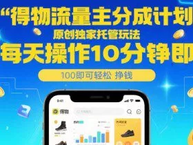 得物流量主分成计划，原创独家托管玩法，每天操作10分钟即可轻松挣米【揭秘】