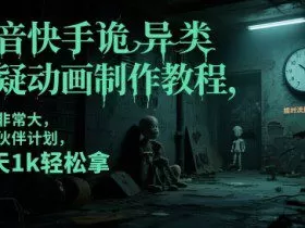 抖音快手诡异类悬疑动画制作教程，流量非常大，可过伙伴计划，每天1k轻松拿
