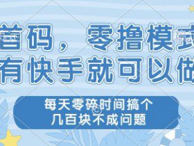 首码，零撸模式，有快手就可以做，每天零碎时间搞个几张不成问题【揭秘】