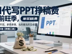 AI代写PPT挣稿费，目前旺季，单子做不完，多劳多得，当天做当天见收益，日入5张【附赠工具】