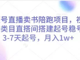 视频号直播卖书陪跑项目，视频号图书类目直搭间搭建起号稳号，3-7天起号，月入1w+