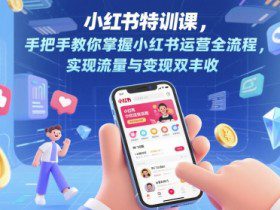 小红书特训课，手把手教你掌握小红书运营全流程，实现流量与变现双丰收