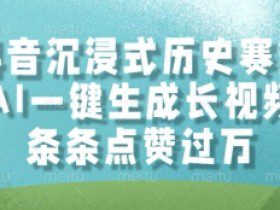 抖音沉浸式历史赛道，AI一键生成长视频，条条点赞过W【揭秘】