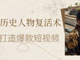 AI赋能历史人物复活术：从0到1打造爆款短视频，7天涨粉10W，小白也能月入过1W