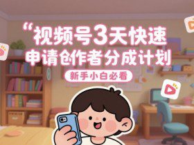 视频号3天快速申请创作者分成计划，新手小白必看
