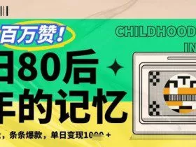 百万赞！利用复刻80年代童年回忆杀，条条爆款，单日变现几张