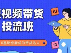 抖音快手短视频带货投流班，详细又全面的抖音快手带货实操课，零基础也能成为带货达人