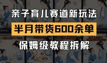 AI亲子育儿赛道新玩法，新号半个月带货600多单，保姆级教程拆解