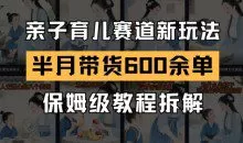 AI亲子育儿赛道新玩法，新号半个月带货600多单，保姆级教程拆解