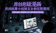 原创悬疑漫画民间故事小说推文全新完整课程， 搭配ai绘画，0基础轻松上手，撸分成和伙伴计划