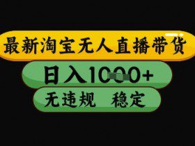 最新淘宝无人直播带货独家技术，日入1k+，无违规无封号，操作简单，长期稳定【揭秘】