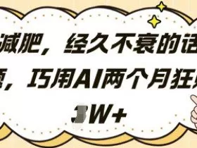 减肥，经久不衰的话题，巧用AI两个月狂挣2W+