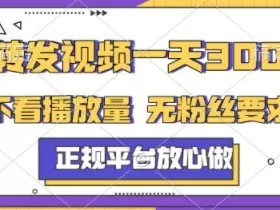 转发视频一天3张+，正规平台放心做，不看播放量，不看粉丝量，一个任务几分钟完成【揭秘】