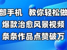 一部手机，教你轻松做出爆款治愈风景视频，条条作品点赞破W