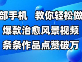 一部手机，教你轻松做出爆款治愈风景视频，条条作品点赞破W