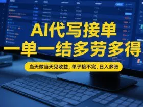 AI代写接单，一单一结多劳多得，当天做当天见收益，单子接不完，日入多张【全网最全实操课程】