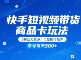 快手短视频带货商品卡玩法，不直播不发视频，0粉丝无货源，可复制可矩阵，单号每天1-5张
