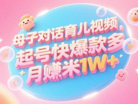 AI生成母子对话育儿类视频，起号快爆款多，小白宝妈轻松学，多渠道变现，月入1W+