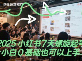 2025小红书7天螺旋起号，小白0基础也可以上手