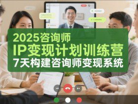 2025咨询师IP变现计划训练营，7天构建咨询师变现系统
