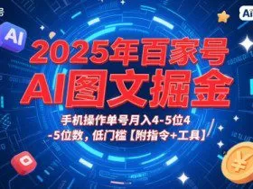 2025年百家号AI图文掘金，手机操作单号月入4-5位数，低门槛【附指令+工具】