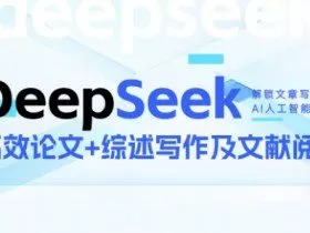 DeepSeek论文写作实战营，助力快速产出高质量论文与综述，突破学术创作瓶颈