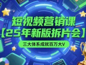 短视频营销课【25年新版拆片会】三大体系成就百万大V，包含正课、拆片会、手把手教学直播课等