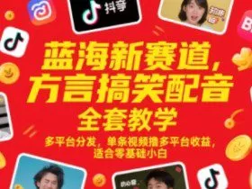 蓝海新赛道，方言搞笑配音全套教学，多平台分发，单条视频撸多平台收益，适合零基础小白