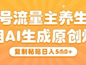 公众号流量主养生赛道，利用AI生成原创爆文，复制粘贴日入5张