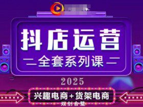 2025小店运营全套系列课，全新升级，从小店基础入门到进阶精通，系统掌握月销百w小店的核心秘密