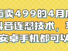 外面卖499的4月底最新抖音连怼技术，苹果安卓手机都可以