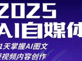 2025自媒体系统实战训练营，21天掌握AI图文短视频内容创作