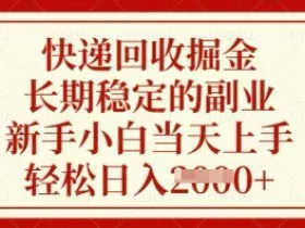 快递回收掘金，长期稳定的副业，新手小白当天上手，轻松日入数张【揭秘】