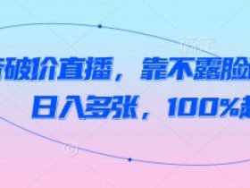 抖音破价直播，靠不露脸读稿子， 日入多张，100%起号