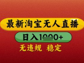 【最新】淘宝无人直播带货，独家技术，日入几张，不违规不封号，操作简单【揭秘】