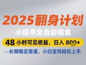 2025翻身计划小程序全自动掘金，48小时可见收益，日入多张+，长期稳定靠谱，小白宝妈轻松上手【揭秘】