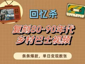 回忆杀！复刻80-90年代乡村巴士视频，条条爆款，单日变现数张