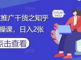 小说推文推广干货之知乎搬运实操课，日入2张