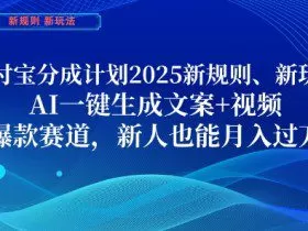 支付宝分成计划，2025新规则新玩法AI一键生成文案+视频，爆款赛道，新人也能月入过1W【揭秘】