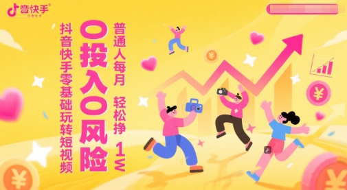 抖音快手零基础玩转短视频,0投入0风险,普通人每月轻松挣1W
