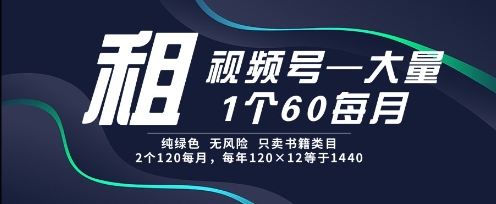 租视频号,一个60每月,2个120.纯绿色、无风险,常年租【揭秘】