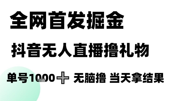 全网首发掘金抖音无人直播撸礼物,单号1k +无脑撸,当天拿结果【揭秘】