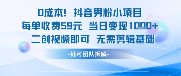 0成本,抖音男粉小项目 每单收费59元当日变现1k+ 二创视频即可无需剪辑基础
